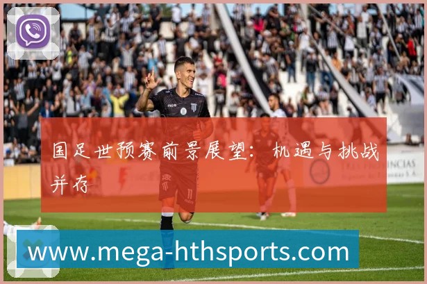 国足世预赛前景展望:机遇与挑战并存