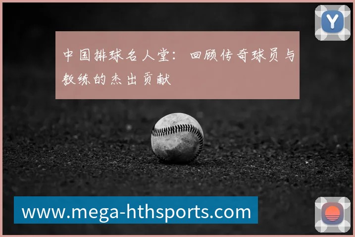 中国排球名人堂:回顾传奇球员与教练的杰出贡献
