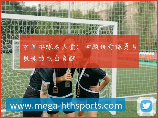 中国排球名人堂:回顾传奇球员与教练的杰出贡献