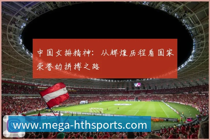 中国女排精神:从辉煌历程看国家荣誉的拼搏之路