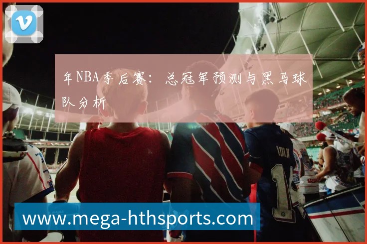年NBA季后赛:总冠军预测与黑马球队分析